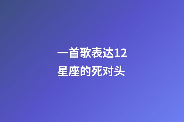 一首歌表达12星座的死对头-第1张-星座运势-玄机派