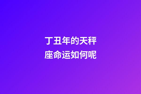 丁丑年的天秤座命运如何呢-第1张-星座运势-玄机派