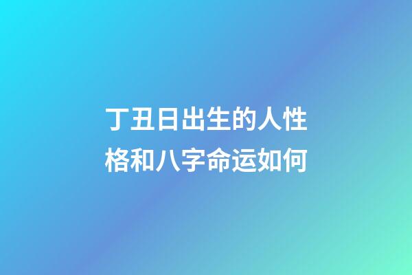 丁丑日出生的人性格和八字命运如何
