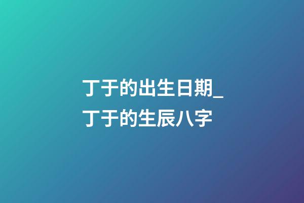 丁于的出生日期_丁于的生辰八字