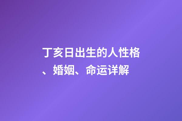 丁亥日出生的人性格、婚姻、命运详解