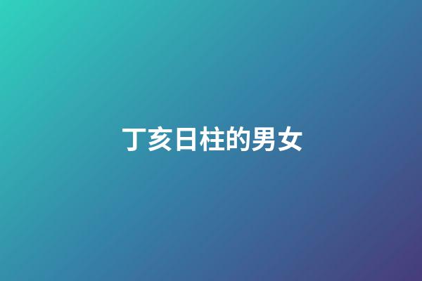 丁亥日柱的男女