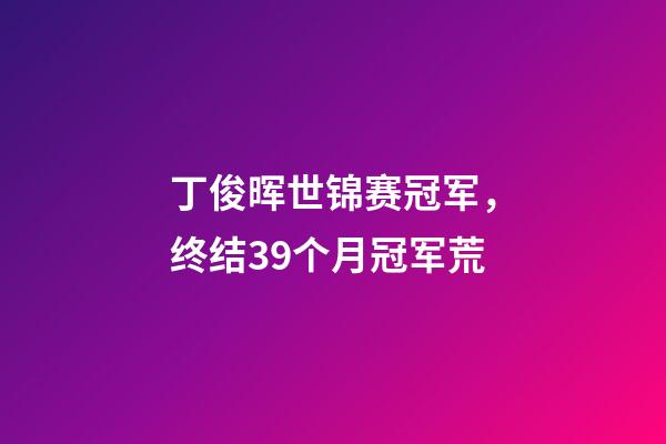 丁俊晖世锦赛冠军，终结39个月冠军荒-第1张-观点-玄机派