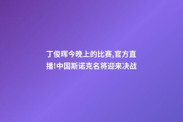 丁俊晖今晚上的比赛,官方直播!中国斯诺克名将迎来决战-第1张-观点-玄机派
