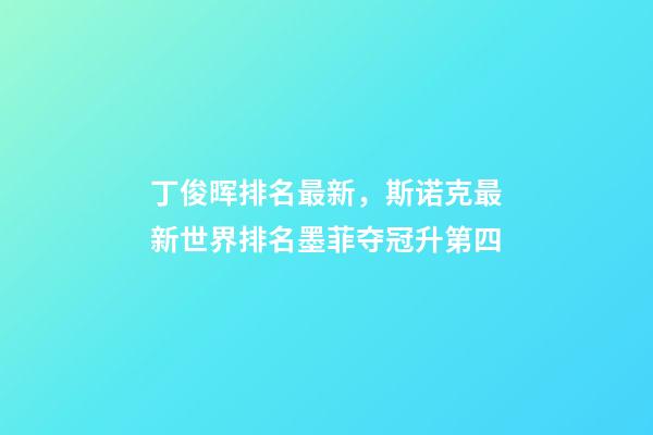 丁俊晖排名最新，斯诺克最新世界排名墨菲夺冠升第四-第1张-观点-玄机派