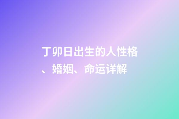 丁卯日出生的人性格、婚姻、命运详解