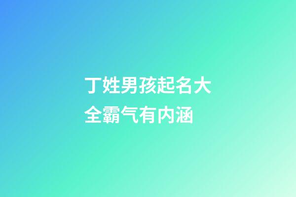 丁姓男孩起名大全霸气有内涵