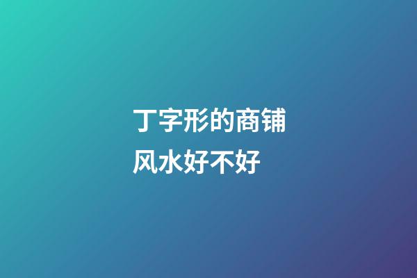 丁字形的商铺风水好不好