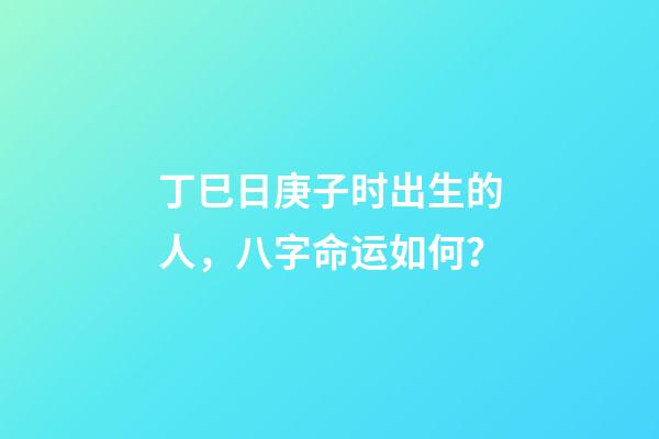 丁巳日庚子时出生的人，八字命运如何？