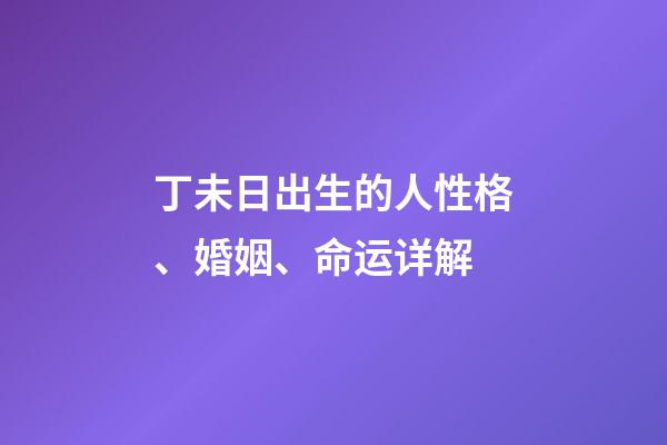 丁未日出生的人性格、婚姻、命运详解