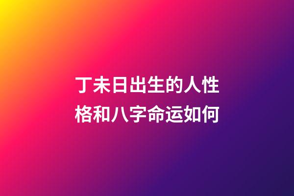丁未日出生的人性格和八字命运如何
