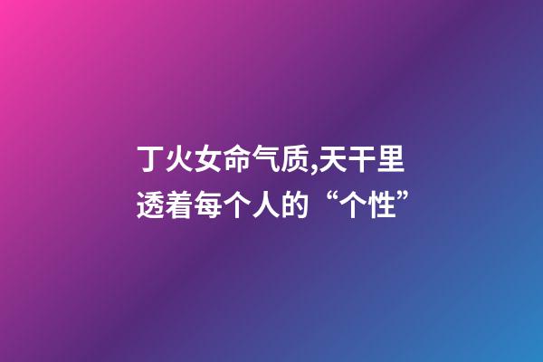 丁火女命气质,天干里透着每个人的“个性”-第1张-观点-玄机派