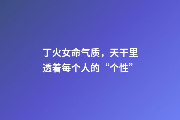 丁火女命气质，天干里透着每个人的“个性”-第1张-观点-玄机派