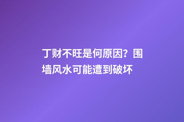 丁财不旺是何原因？围墙风水可能遭到破坏