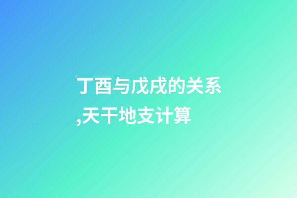 丁酉与戊戌的关系,天干地支计算-第1张-观点-玄机派