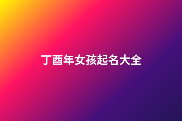 丁酉年女孩起名大全