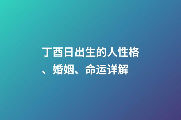丁酉日出生的人性格、婚姻、命运详解