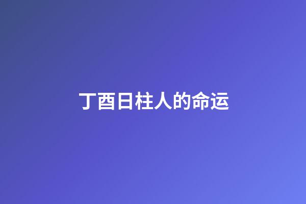丁酉日柱人的命运
