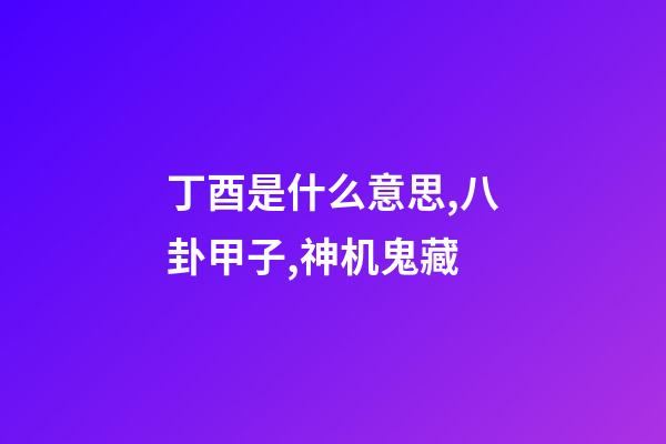 丁酉是什么意思,八卦甲子,神机鬼藏-第1张-观点-玄机派