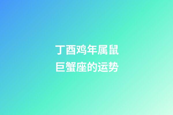 丁酉鸡年属鼠巨蟹座的运势-第1张-星座运势-玄机派