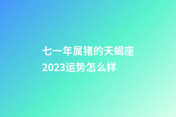 七一年属猪的天蝎座2023运势怎么样-第1张-星座运势-玄机派