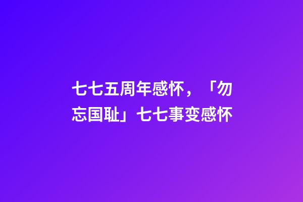 七七五周年感怀，「勿忘国耻」七七事变感怀(七律)-第1张-观点-玄机派