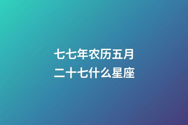 七七年农历五月二十七什么星座-第1张-星座运势-玄机派