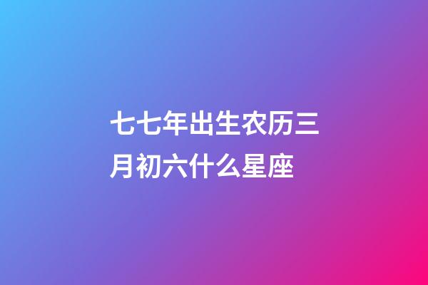 七七年出生农历三月初六什么星座-第1张-星座运势-玄机派