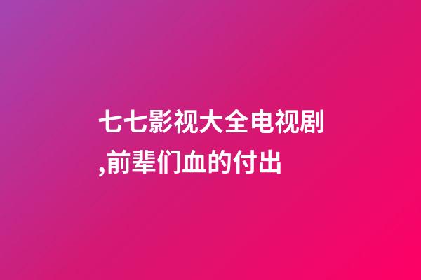 七七影视大全电视剧,前辈们血的付出-第1张-观点-玄机派
