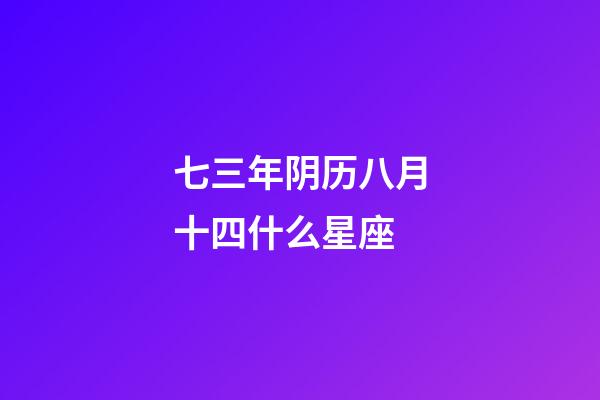 七三年阴历八月十四什么星座-第1张-星座运势-玄机派