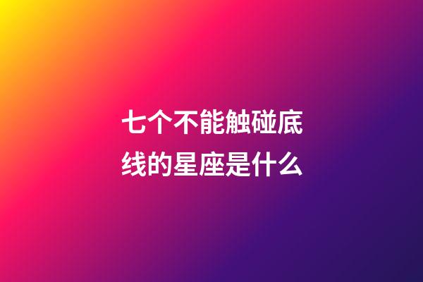 七个不能触碰底线的星座是什么-第1张-星座运势-玄机派
