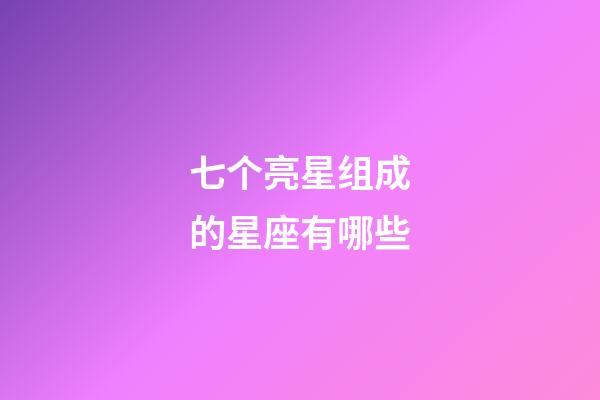 七个亮星组成的星座有哪些-第1张-星座运势-玄机派