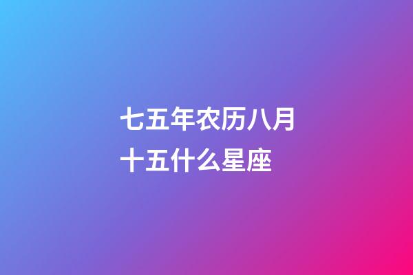 七五年农历八月十五什么星座-第1张-星座运势-玄机派