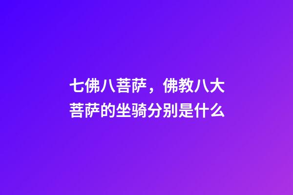七佛八菩萨，佛教八大菩萨的坐骑分别是什么-第1张-观点-玄机派