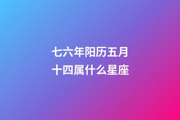 七六年阳历五月十四属什么星座-第1张-星座运势-玄机派