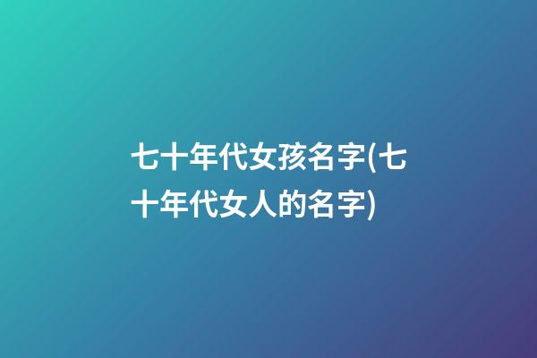 七十年代女孩名字(七十年代女人的名字)