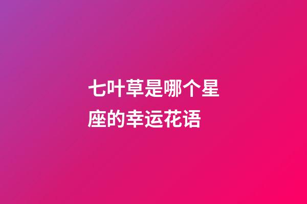七叶草是哪个星座的幸运花语-第1张-星座运势-玄机派