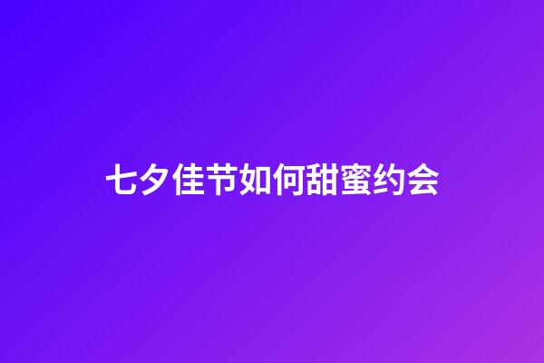 七夕佳节如何甜蜜约会