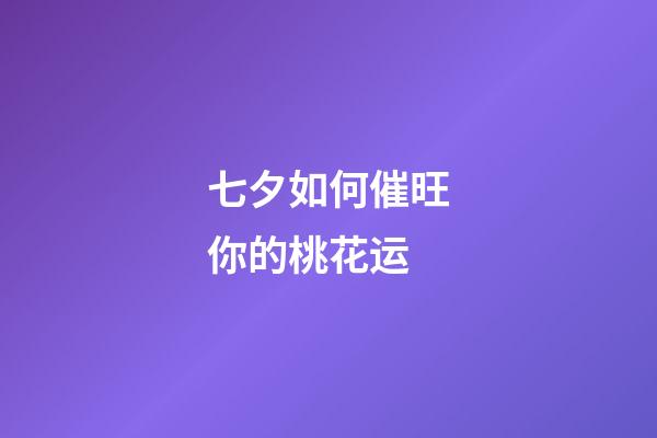 七夕如何催旺你的桃花运