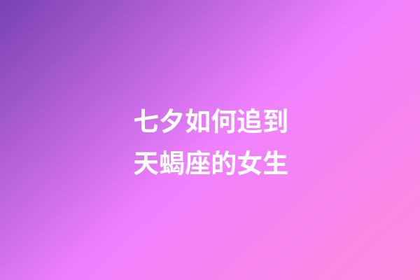 七夕如何追到天蝎座的女生-第1张-星座运势-玄机派