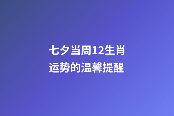 七夕当周12生肖运势的温馨提醒-第1张-观点-玄机派