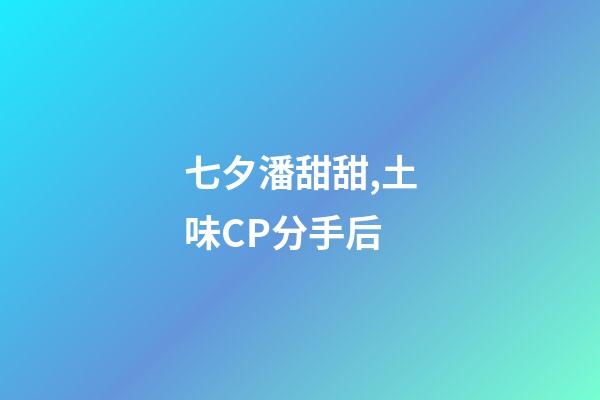 七夕潘甜甜,土味CP分手后-第1张-观点-玄机派