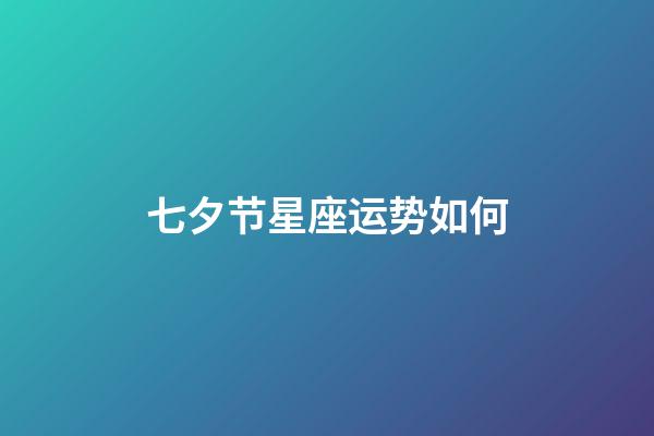 七夕节星座运势如何-第1张-星座运势-玄机派