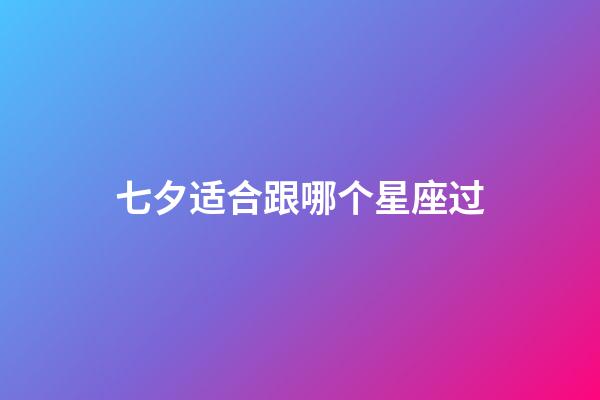 七夕适合跟哪个星座过-第1张-星座运势-玄机派