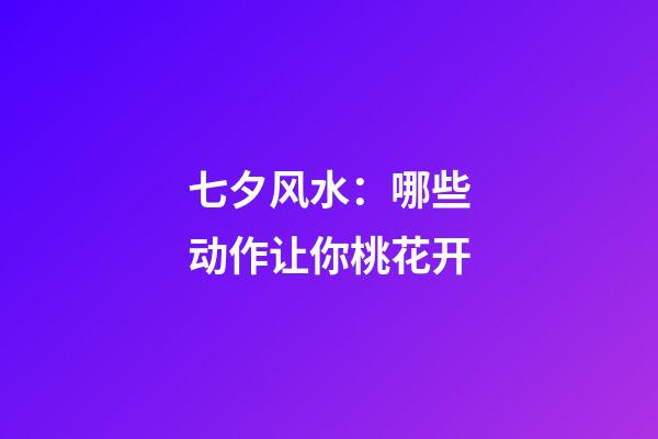 七夕风水：哪些动作让你桃花开