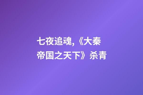 七夜追魂,《大秦帝国之天下》杀青-第1张-观点-玄机派