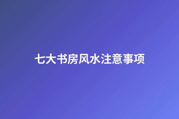 七大书房风水注意事项