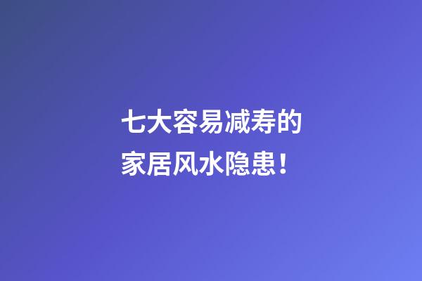 七大容易减寿的家居风水隐患！