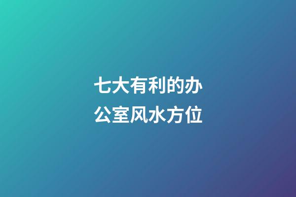 七大有利的办公室风水方位