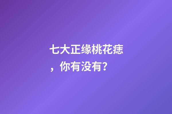 七大正缘桃花痣，你有没有？